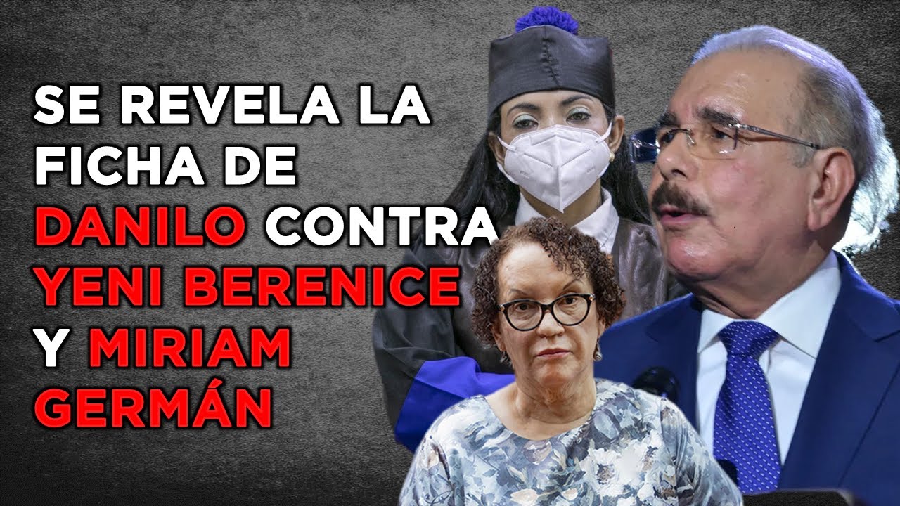 LA FICHA CLAVE DE DANILO MEDINA CONTRA YENI BERENICE Y MIRIAM GERMÁN