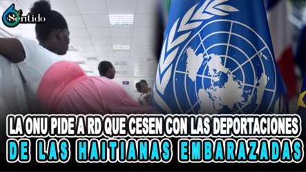 La ONU Pide A RD Que Cesen Con Las Deportaciones De Las Haitianas Embarazadas – 6to Sentido By Cachicha