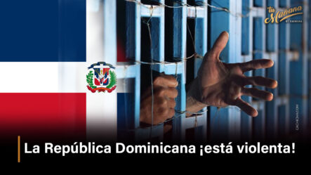La República Dominicana ¡está Violenta!