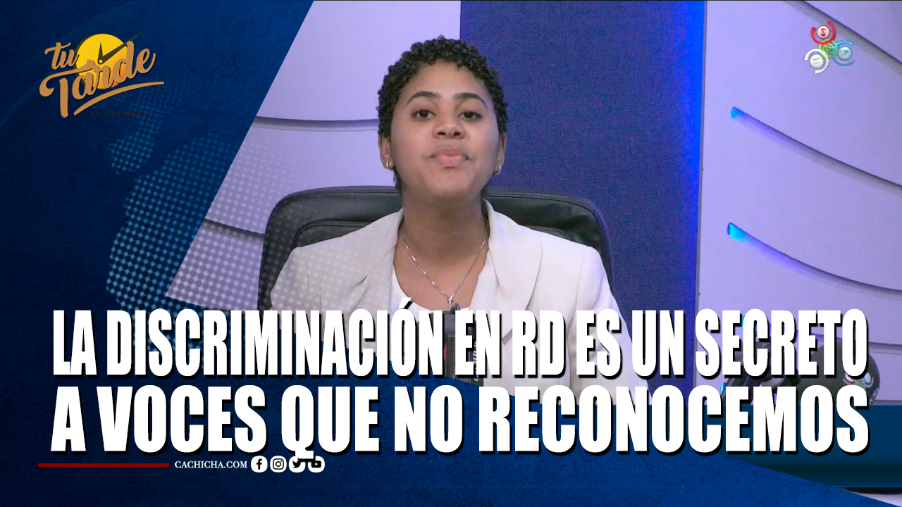 La Discriminación En RD Es Un Secreto A Voces Que No Reconocemos – Tu Tarde By Cachicha