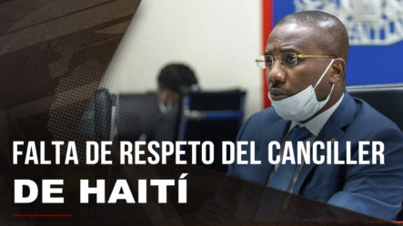 La Falta De Respeto Del Canciller De Haití Al Gobierno Dominicano