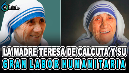 La Madre Teresa De Calcuta Y Su Gran Labor Humanitaria | 6to Sentido By Cachicha