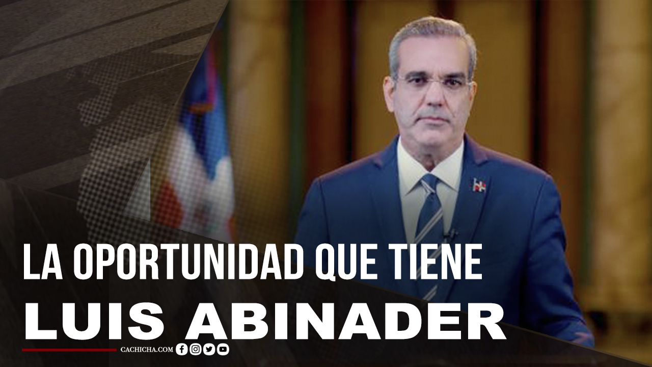 La Oportunidad Que Tiene Luis Abinader