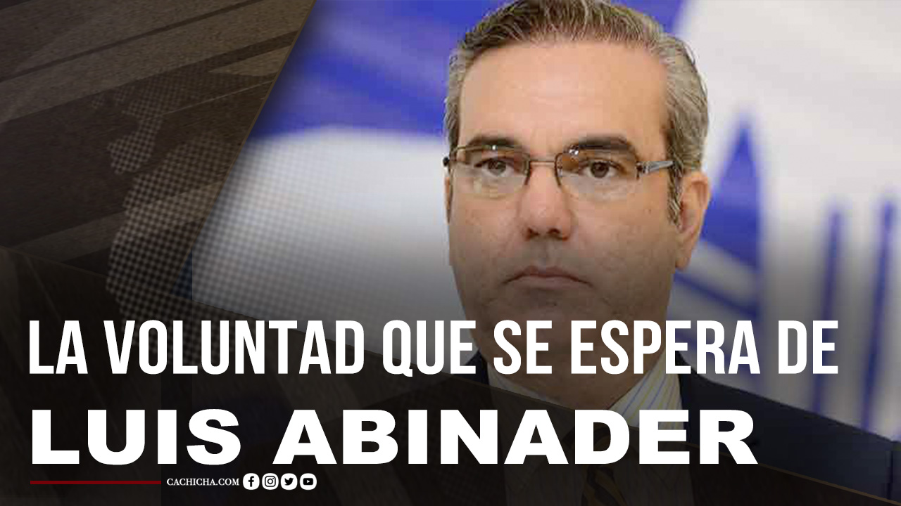 La Voluntad Que Se Espera De Luis Abinader