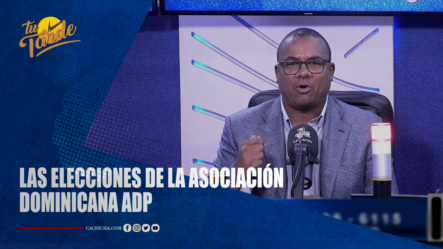 Las Elecciones De La Asociación Dominicana ADP | Tu Tarde