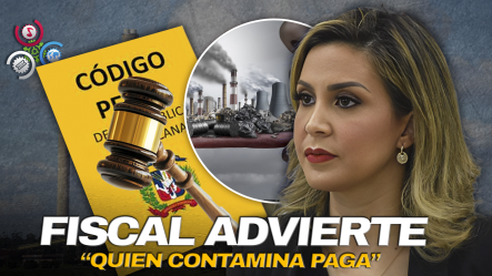 Fiscal Rosalba Ramos: “Las Empresas Contaminantes Podrían Ser Clausuradas Bajo El Nuevo Código Penal”