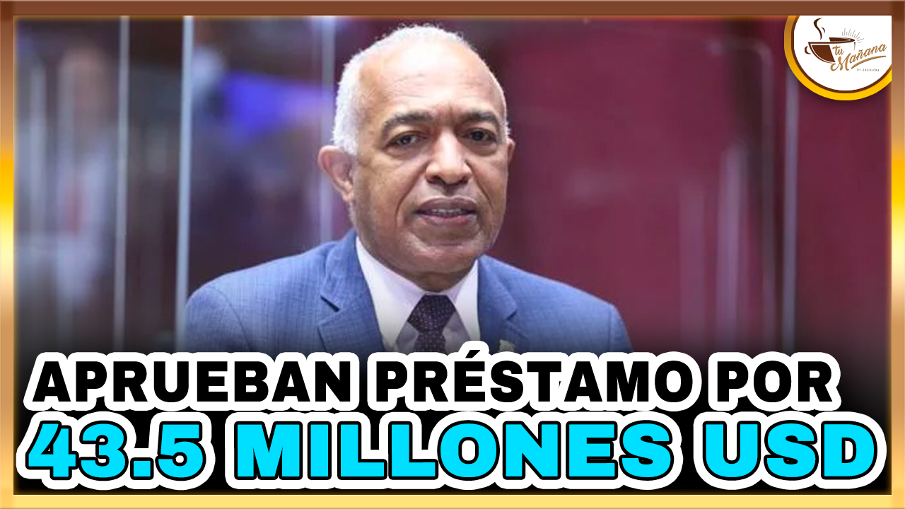Legisladores Aprueban Préstamo Por 43.5 Millones USD | Tu Mañana By Cachicha