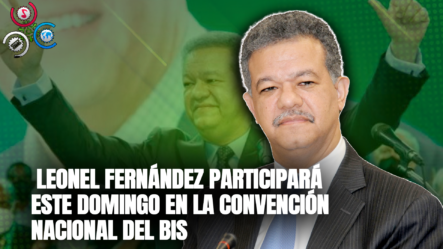 Leonel Fernández Participará Este Domingo En La Convención Nacional Del BIS