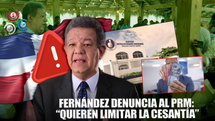 Leonel Fernández Acusa Al PRM De “cubiar” Al Pueblo Y Denuncia Intento De Limitar La Cesantía Laboral