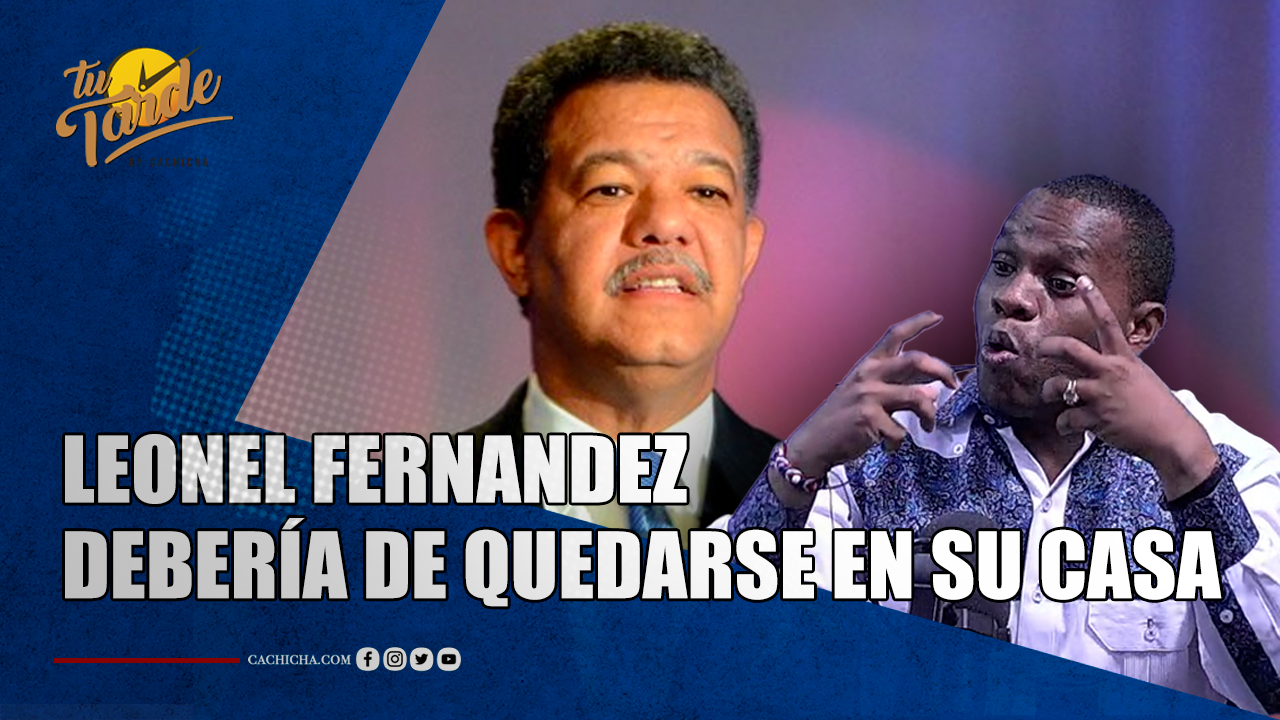 “Leonel Fernández Debería De Estar En Su Casa” | Tu Tarde