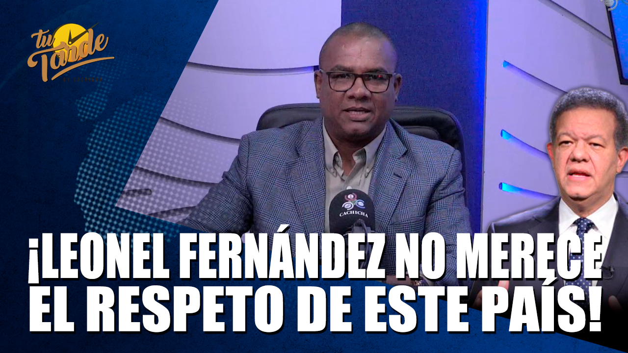 ¡Leonel Fernández No Merece El Respeto De Este País – Tu Tarde By Cachicha