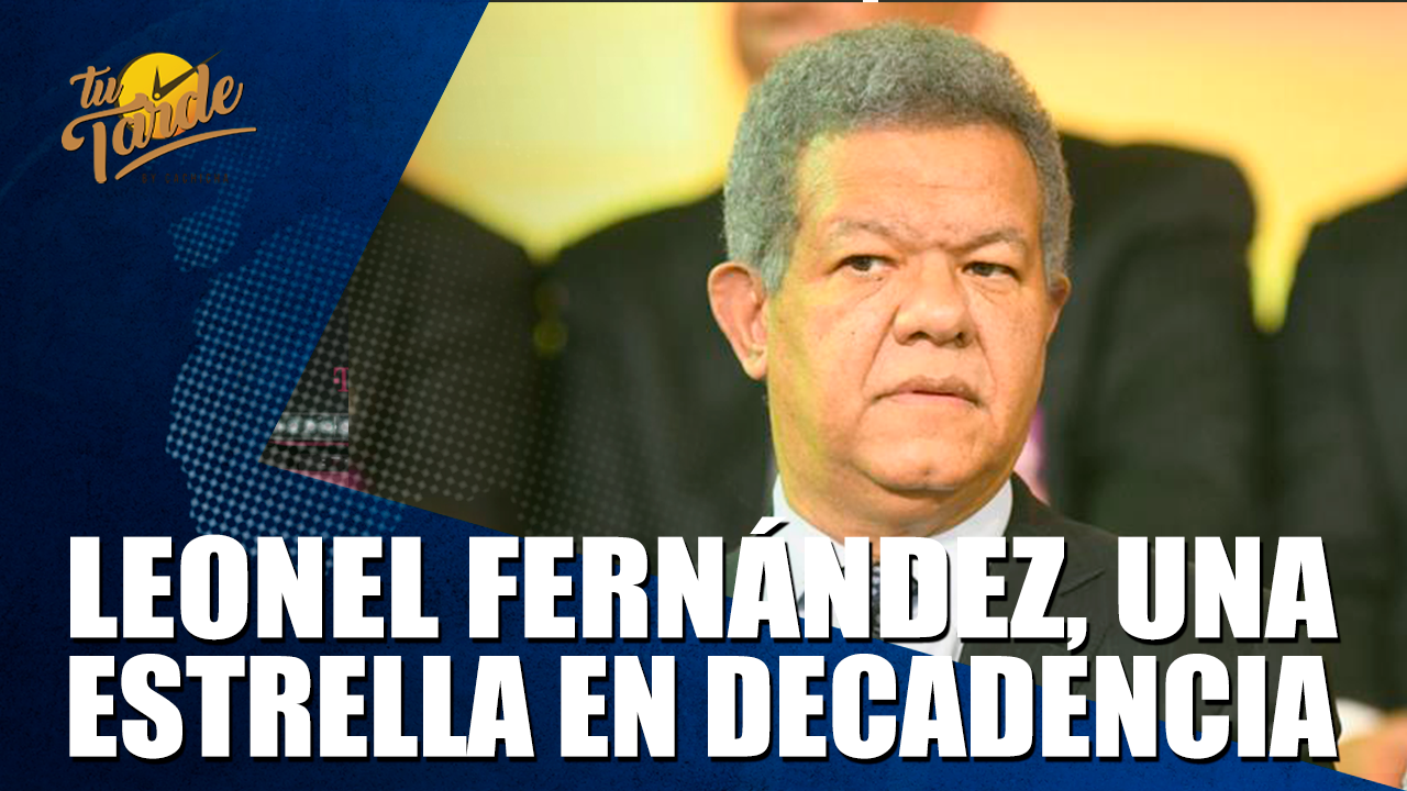 Leonel Fernández, Una Estrella En Decadencia – Tu Tarde By Cachicha