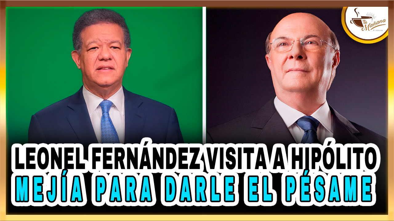 Leonel Fernández Visita A Hipólito Mejía Para Darle El Pésame | Tu Mañana By Cachicha