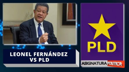 ¿Qué Le Dijo Leonel Fernández Al PLD Y El PLD A Leonel Fernández? | Asignatura Política