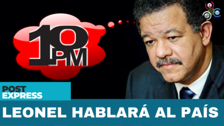 Leonel Hablará Al País A Las 10:00 De La Noche En Cadena De Radio Y Televisión – Post Express | Cachicha TV
