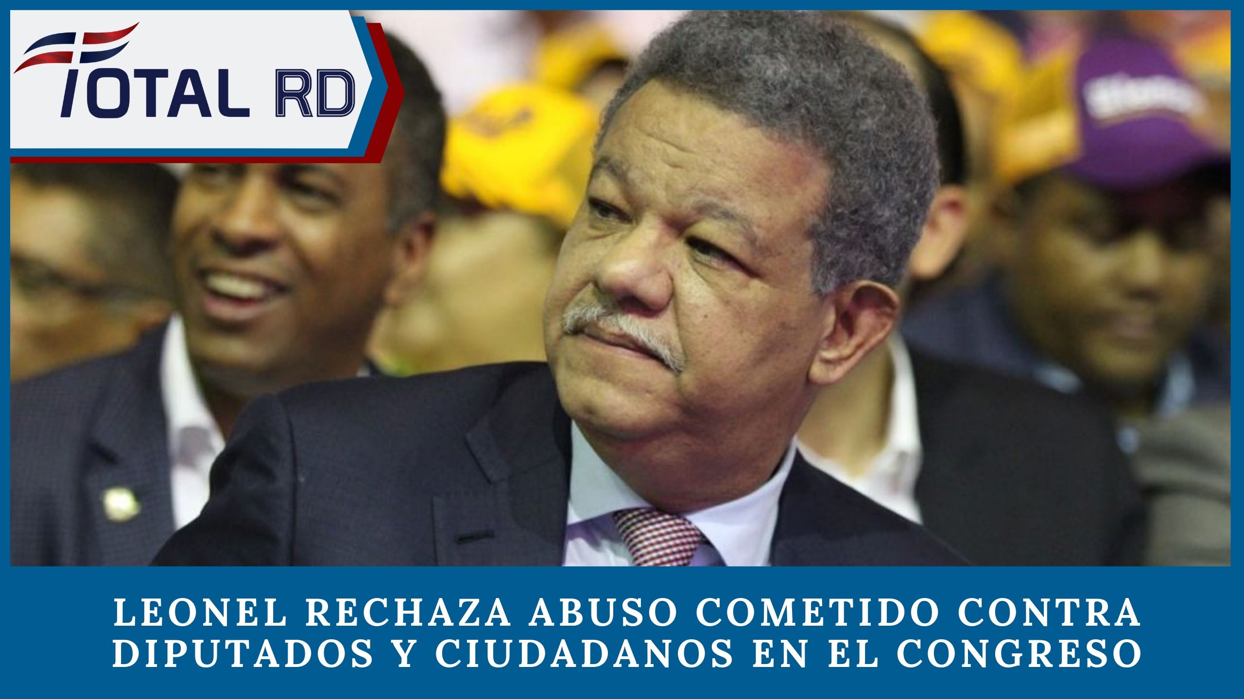 Leonel Rechaza Abuso Cometido Contra Diputados Y Ciudadanos En El Congreso