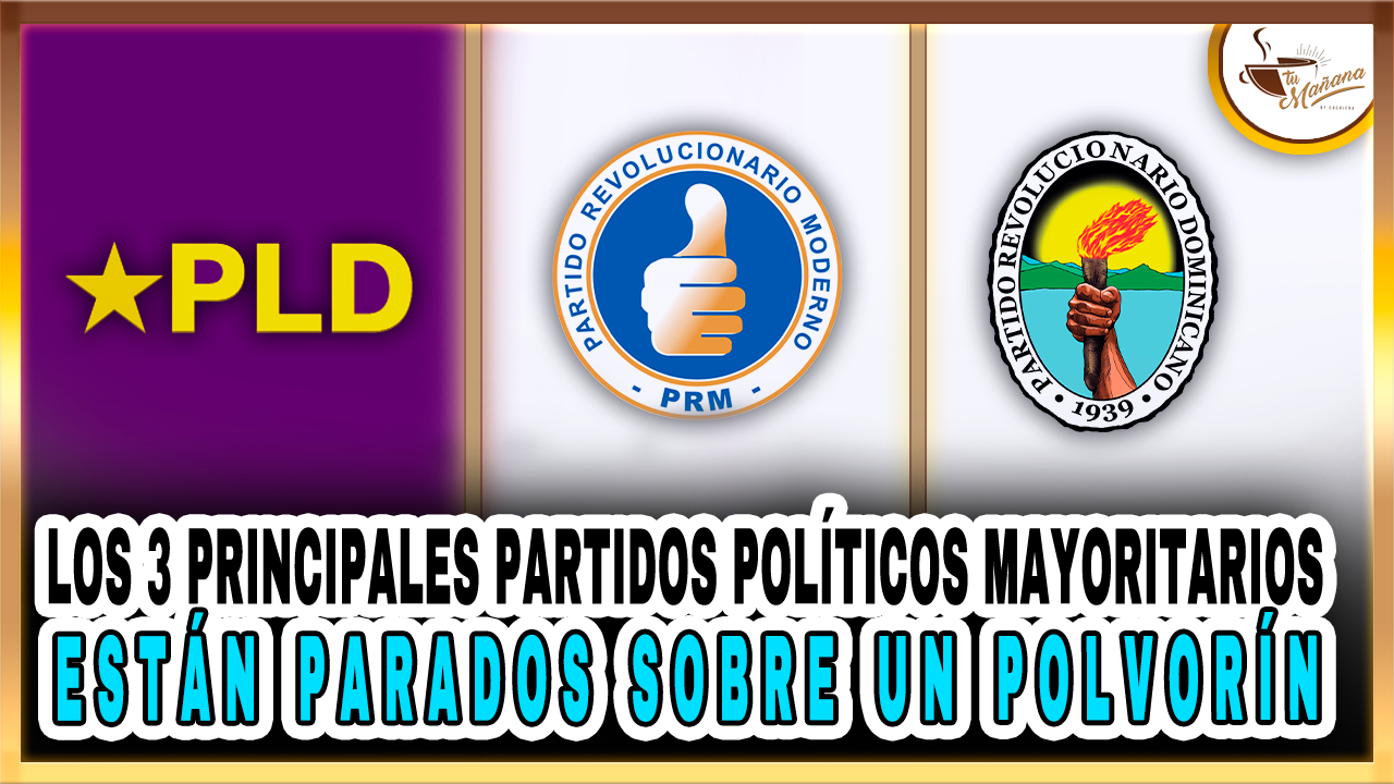 Los 3 Principales Partidos Políticos De RD Están Parados Sobre Un Polvorín – Tu Mañana By Cachicha