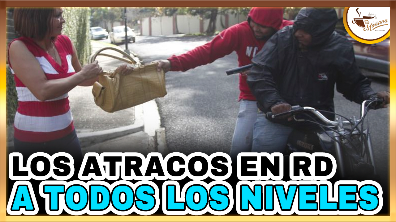 Los Atracos En RD A Todos Los Niveles | Tu Mañana By Cachicha