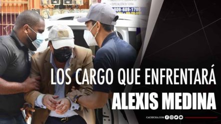 Los Cargos Que Enfrentará Alexis Medina