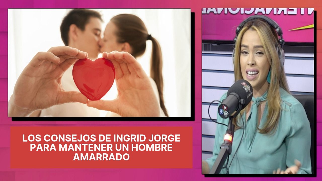 Los Consejos De Ingrid Jorge Para Mantener Un Hombre Amarrado
