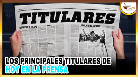 Los Principales Titulares De Hoy En La Prensa