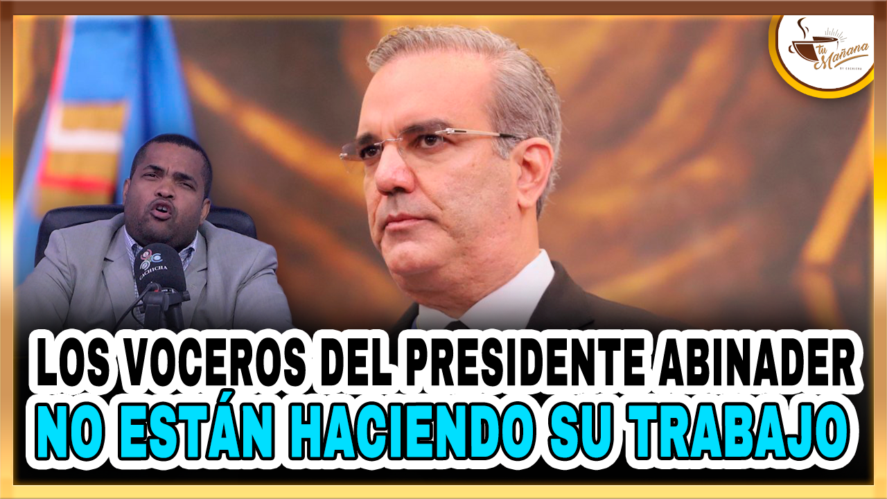 Los Voceros Del Presidente Abinader No Están Haciendo Su Trabajo – Tu Mañana By Cachicha