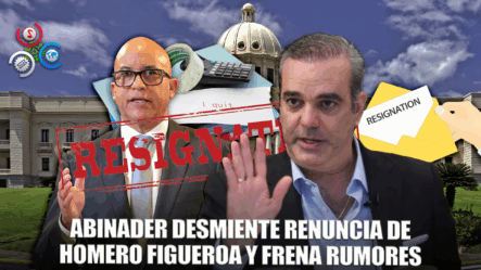 Luis Abinader: “Aún No Recibo Renuncia De Homero Figueroa”