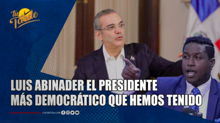 “Luis Abinader, El Presidente Más Democrático Que Hemos Tenido” | Tu Tarde