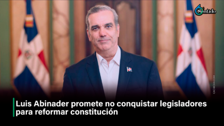 Luis Abinader Promete No Conquistar Legisladores Para Reformar Constitución – 6to Sentido By Cachicha