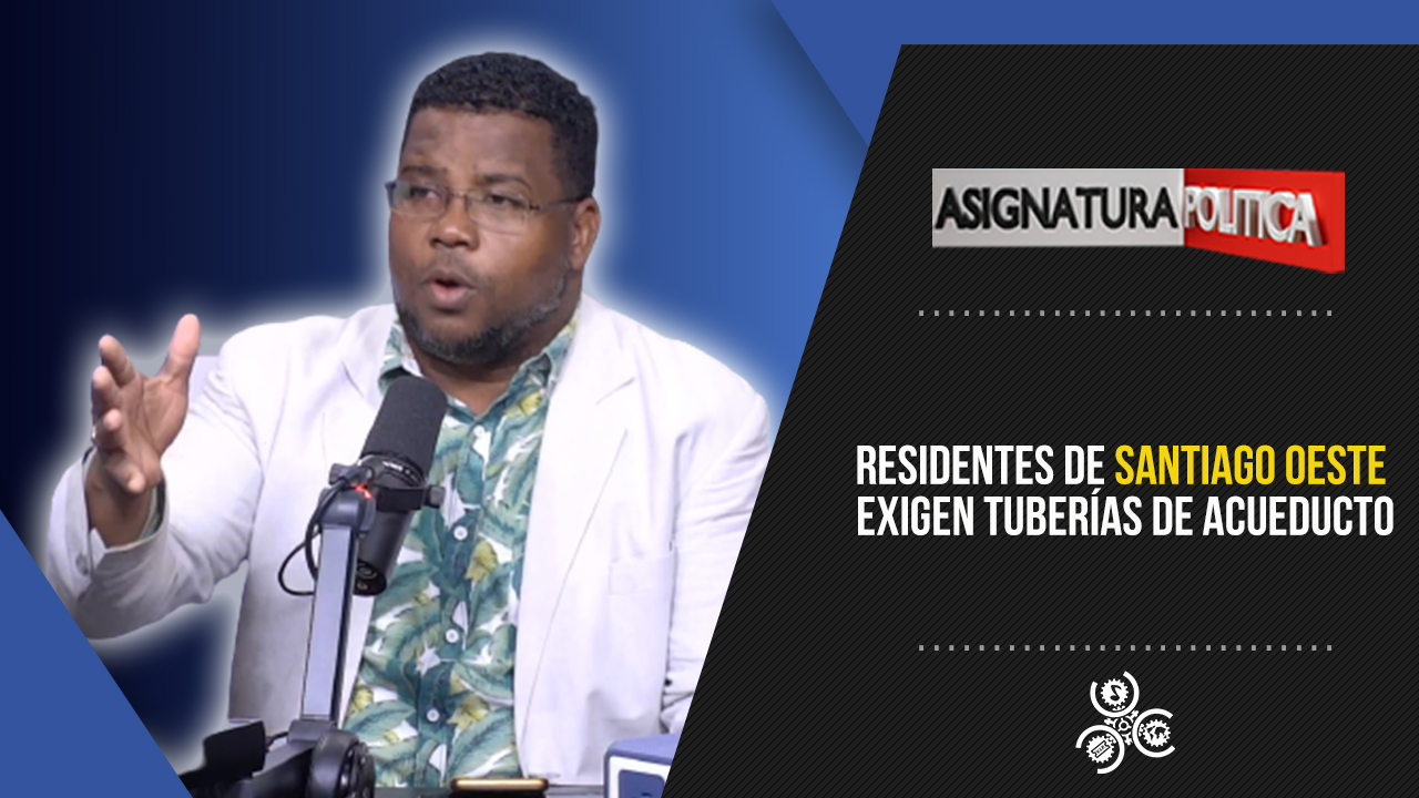 Residentes De Santiago Oeste Exigen Tuberías De Acueducto | Asignatura Política