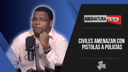 Civiles Amenazan Con Pistolas A Policías | Asignatura Política