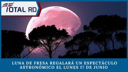 Luna De Fresa Regalará Un Espectáculo Astronómico El Lunes 17 De Junio