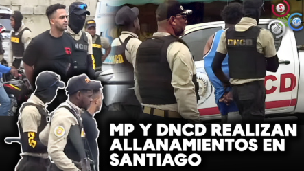 Ministerio Publico Y DNCD Realizan Varios Allanamientos En Santiago