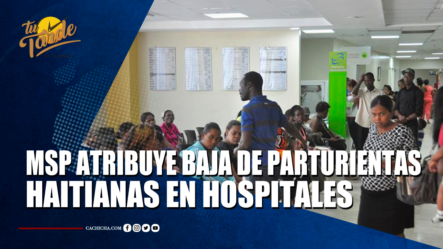 MSP Atribuye Baja De Parturientas Haitianas En Hospitales | Tu Tarde