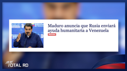 Maduro Anuncia Que Rusia Enviará Ayuda Humanitaria A Venezuela