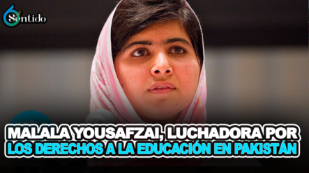 Malala Yousafzai, Luchadora Por Los Derechos A La Educación En Pakistán – 6to Sentido By Cachicha