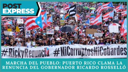 Marcha Del Pueblo: Puerto Rico Clama La Renuncia Del Gobernador Ricardo Rosselló