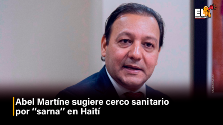 Abel Martínez Sugiere Cerco Sanitario Por ‘‘sarna’’ En Haití – El Denunciante By Cachicha