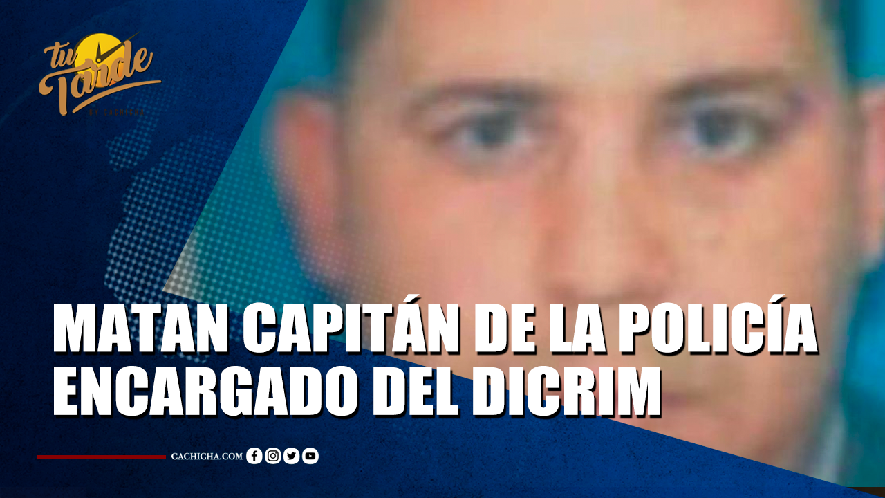 Matan Capitán De La Policía Encargado Del Dicrim | Tu Tarde