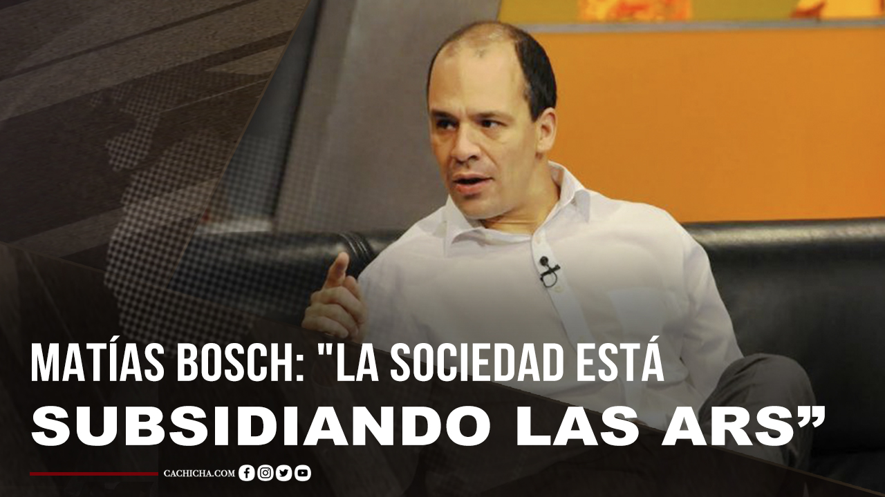 Matías Bosch: “La Sociedad Está Subsidiando Las ARS”