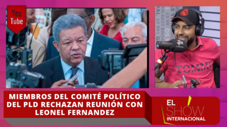 Miembros Del Comité Político Del PLD Rechazan Reunión Con Leonel Fernández