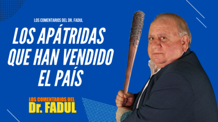 El Dr. Fadul Comenta Sobre Los Apátridas Que Han Vendido El País