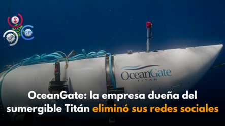 OceanGate: La Empresa Dueña Del Sumergible Titán Eliminó Sus Redes Sociales