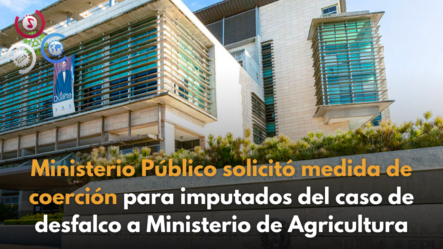 Ministerio Público Solicitó Medida De Coerción Para Imputados Del Caso De Desfalco A Ministerio De Agricultura