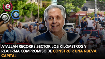 ATALLAH RECORRE SECTOR LOS KILÓMETROS Y REAFIRMA COMPROMISO DE CONSTRUIR UNA NUEVA CAPITAL