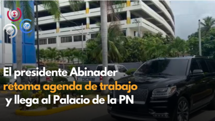 El Presidente Luis Abinader Retoma Agenda De Trabajo Y Llega Al Palacio De La PN
