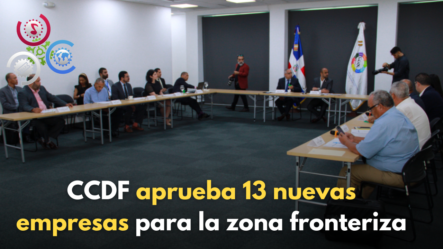 CCDF Aprueba 13 Nuevas Empresas Para La Zona Fronteriza