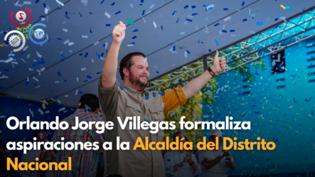 Orlando Jorge Villegas Formaliza Aspiraciones A La Alcaldía Del Distrito Nacional