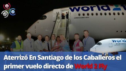 Aterrizó En Santiago De Los Caballeros El Primer Vuelo Directo De World 2 Fly