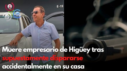 Muere Empresario De Higüey Tras Supuestamente Dispararse Accidentalmente En Su Casa